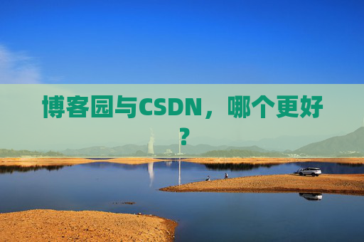 博客园与CSDN,哪个更好? 博客园与CSDN,哪个更好?